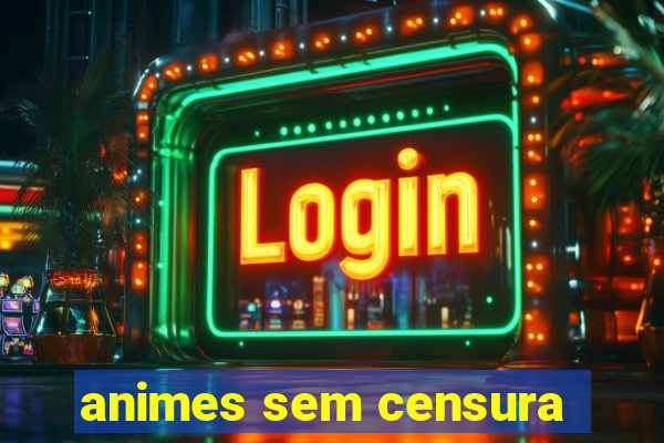 animes sem censura